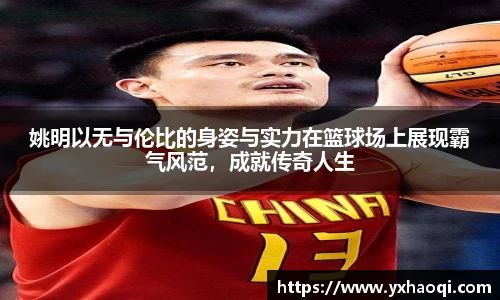 姚明以无与伦比的身姿与实力在篮球场上展现霸气风范,成就传奇人生