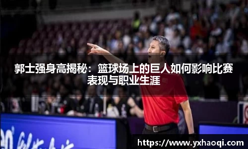 郭士强身高揭秘:篮球场上的巨人如何影响比赛表现与职业生涯